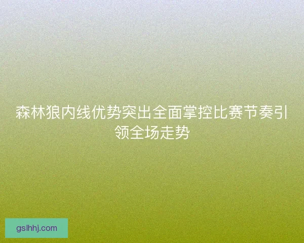 森林狼内线优势突出全面掌控比赛节奏引领全场走势